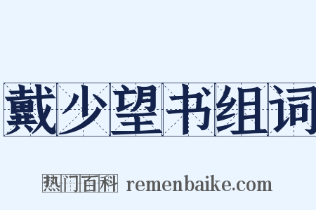 戴少望书组词是什么意思的图片